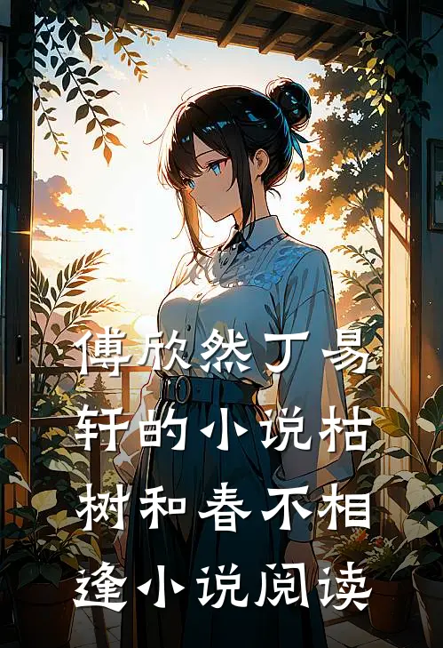 傅欣然丁易轩的小说枯树和春不相逢小说阅读