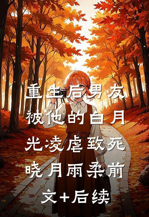 重生后男友被他的白月光凌虐致死晓月雨柔前文+后续
