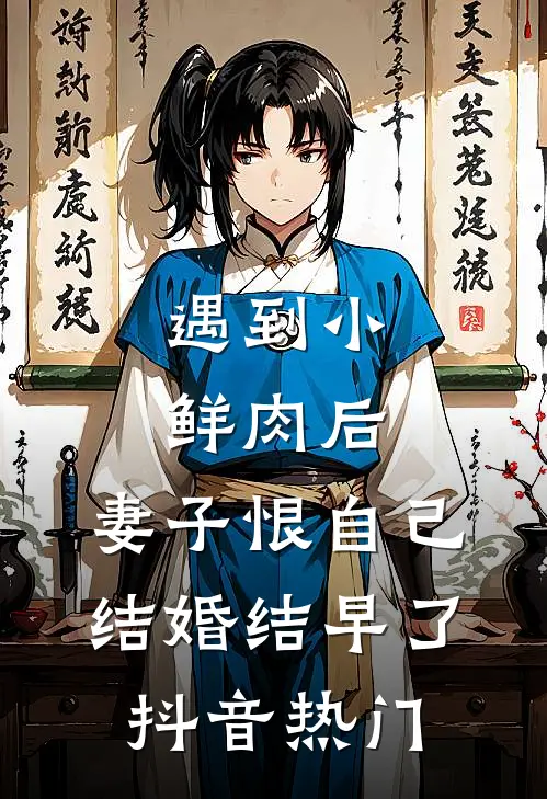 遇到小鲜肉后，妻子恨自己结婚结早了抖音热门