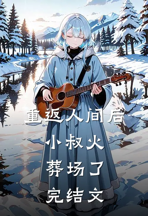 重返人间后,小叔火葬场了：  完结文