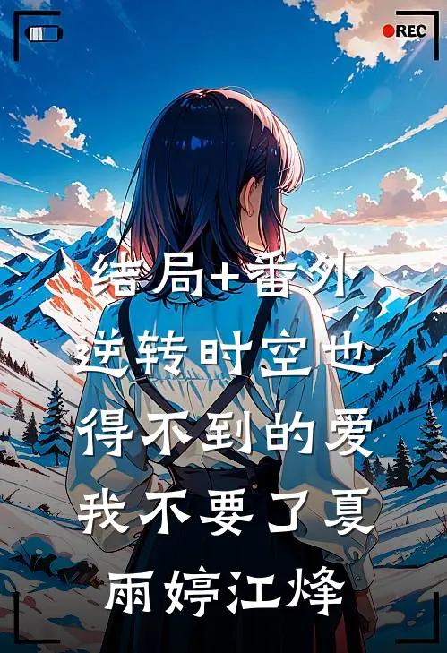 结局+番外逆转时空也得不到的爱，我不要了夏雨婷江烽