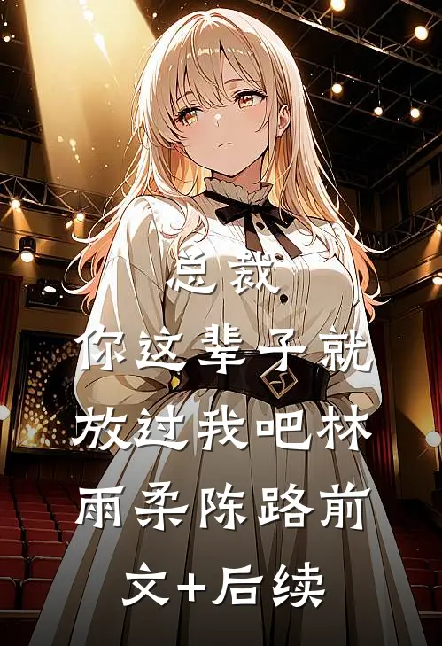 总裁，你这辈子就放过我吧林雨柔陈路前文+后续