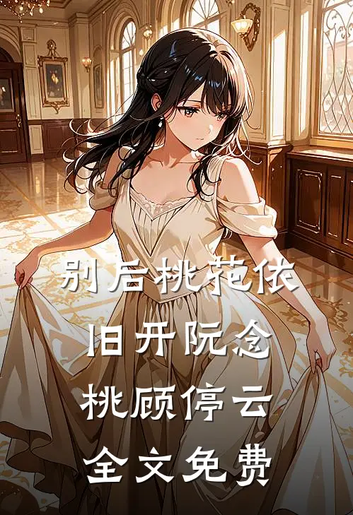 别后桃花依旧开阮念桃顾停云全文免费