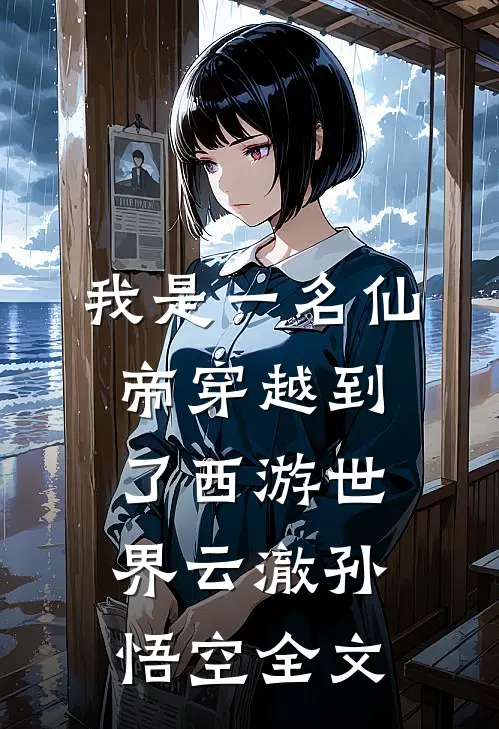 我是一名仙帝穿越到了西游世界云澈孙悟空全文