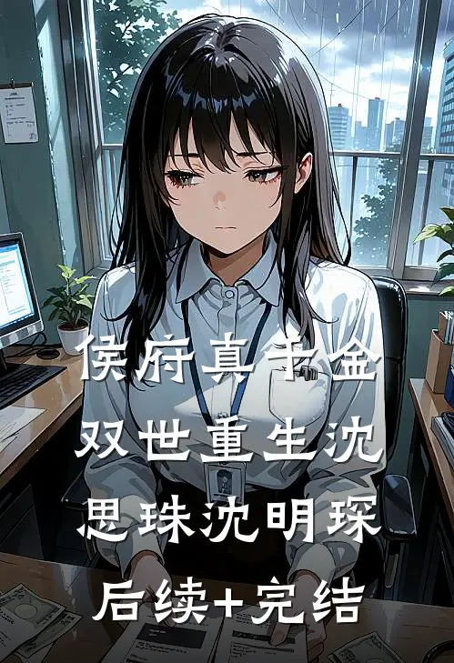 侯府真千金双世重生沈思珠沈明琛后续+完结