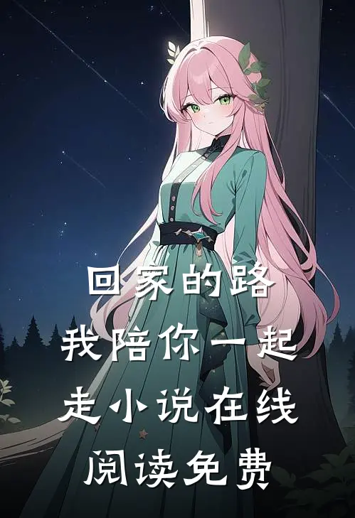 回家的路，我陪你一起走小说在线阅读免费