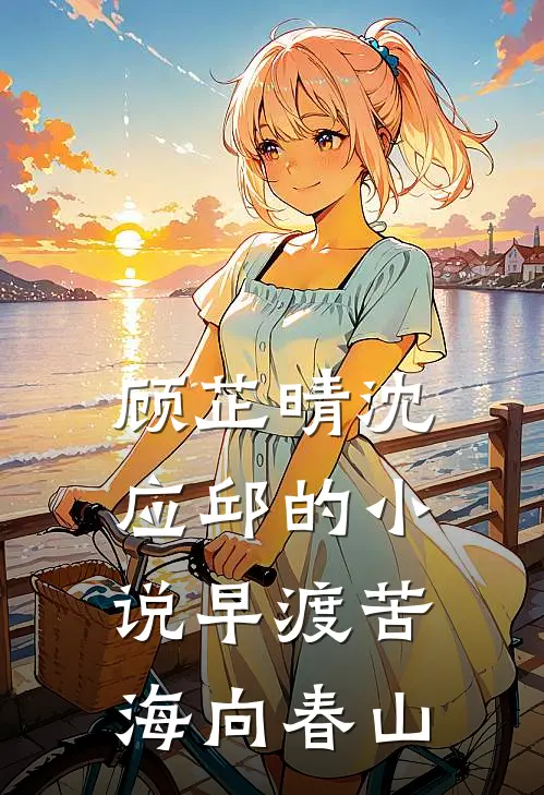 顾芷晴沈应邱的小说早渡苦海向春山