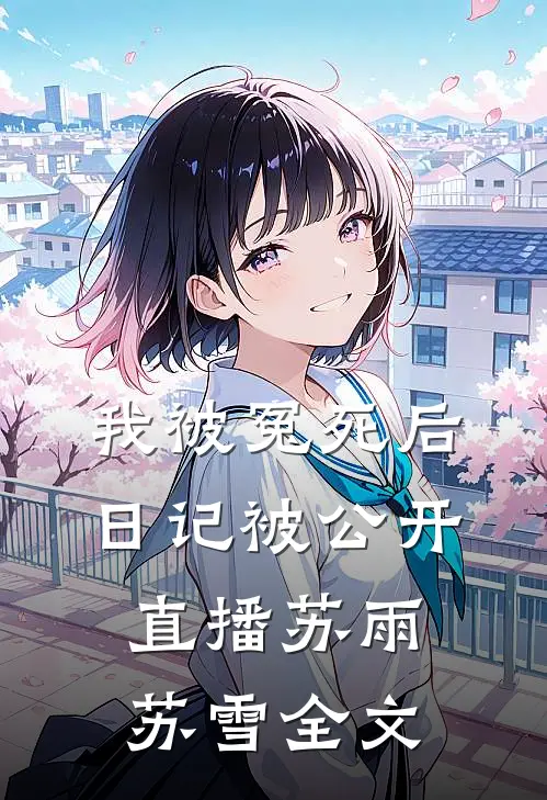 我被冤死后，日记被公开直播苏雨苏雪全文