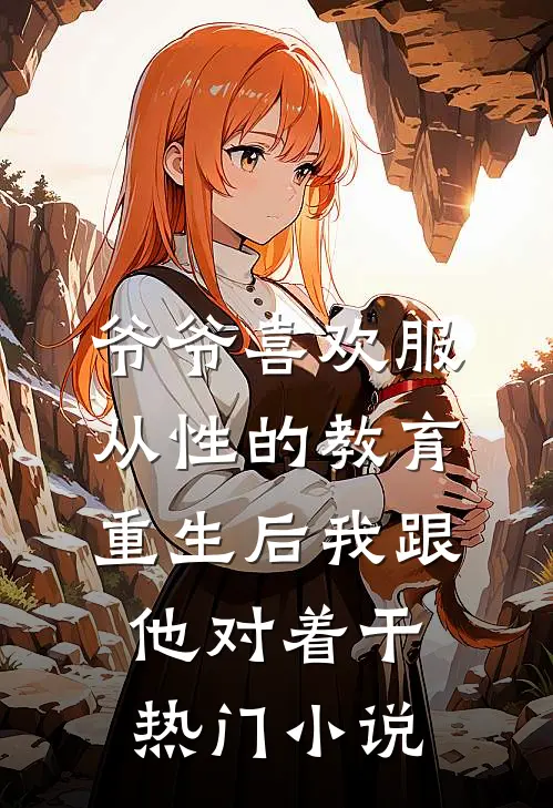 爷爷喜欢服从性的教育，重生后我跟他对着干热门小说
