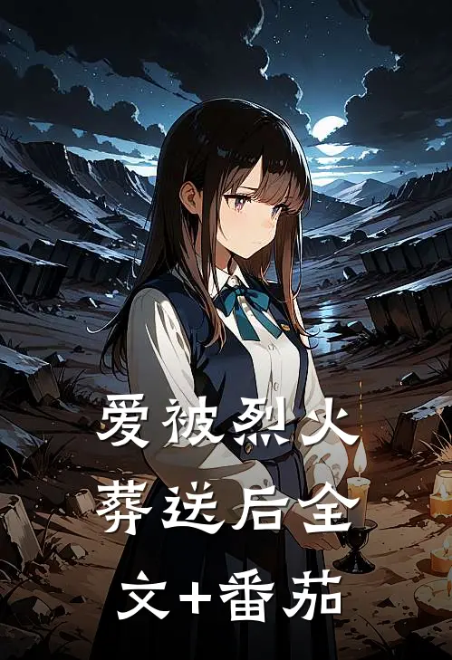 爱被烈火葬送后全文+番茄