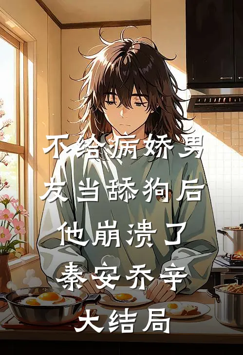 不给病娇男友当舔狗后，他崩溃了秦安乔辛大结局