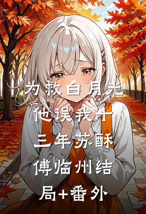 为救白月光，他误我十三年苏酥傅临州结局+番外