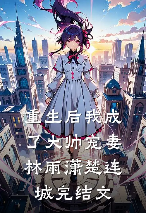 重生后我成了大帅宠妻林雨潇楚连城完结文
