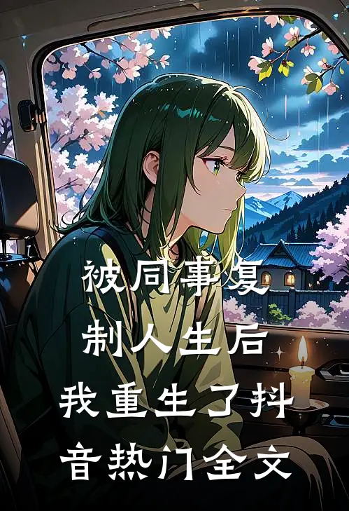 被同事复制人生后，我重生了抖音热门全文
