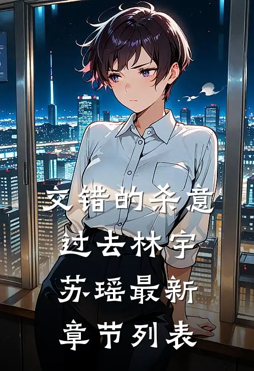 交错的杀意过去林宇苏瑶最新章节列表