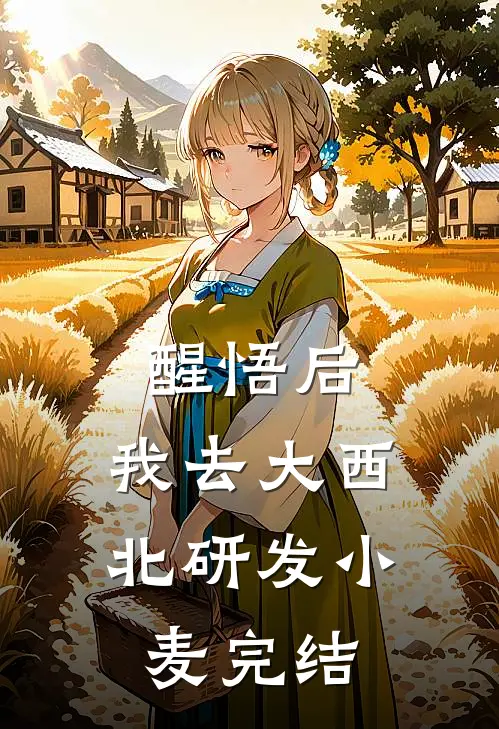 醒悟后，我去大西北研发小麦完结