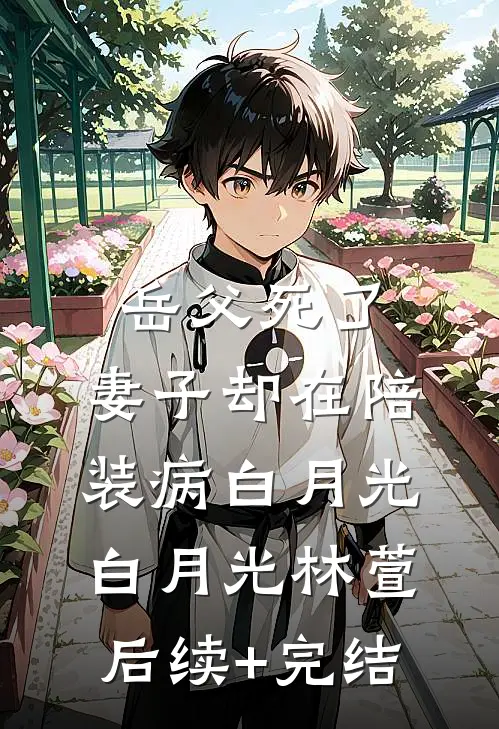 岳父死了，妻子却在陪装病白月光白月光林萱后续+完结
