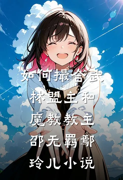 如何撮合武林盟主和魔教教主邵无羁鄢玲儿小说