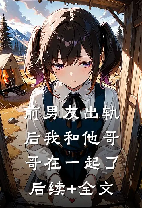 前男友出轨后我和他哥哥在一起了后续+全文