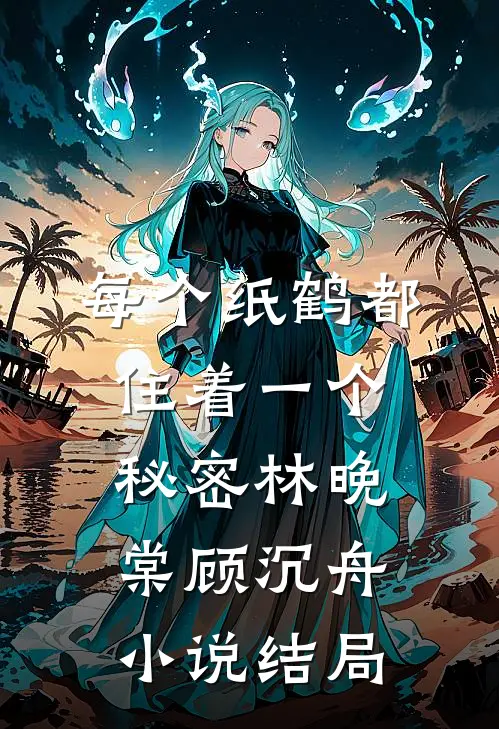 每个纸鹤都住着一个秘密林晚棠顾沉舟小说结局