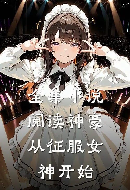 全集小说阅读神豪：从征服女神开始