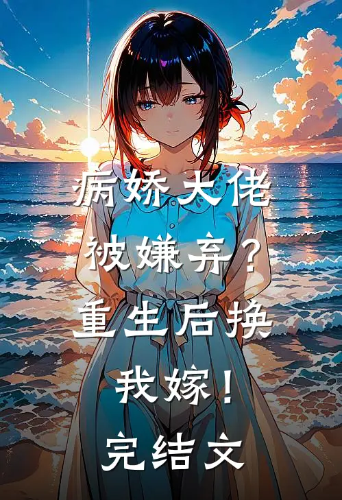 病娇大佬被嫌弃？重生后换我嫁！完结文