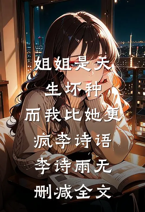 姐姐是天生坏种，而我比她更疯李诗语李诗雨无删减全文