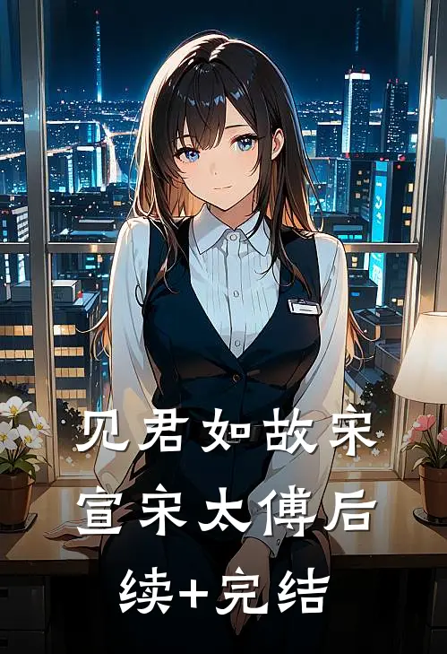 见君如故宋宣宋太傅后续+完结