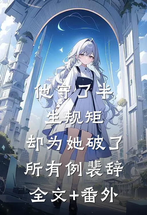他守了半生规矩，却为她破了所有例裴辞全文+番外