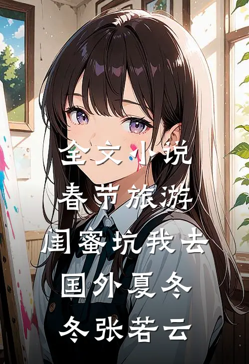 全文小说春节旅游，闺蜜坑我去国外夏冬冬张若云