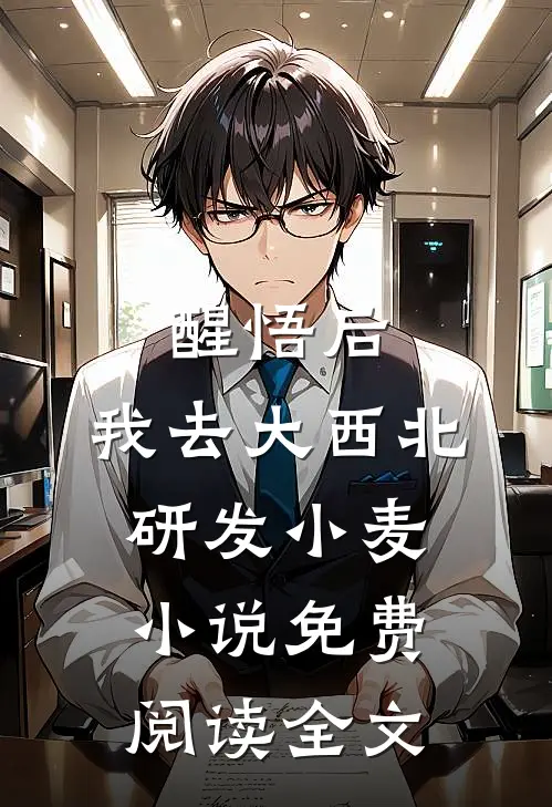 醒悟后，我去大西北研发小麦小说免费阅读全文