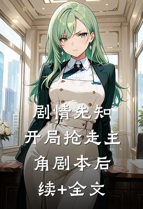 剧情先知：开局抢走主角剧本后续+全文