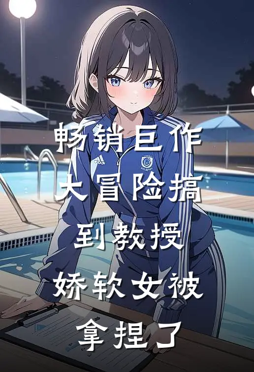 畅销巨作大冒险搞到教授，娇软女被拿捏了