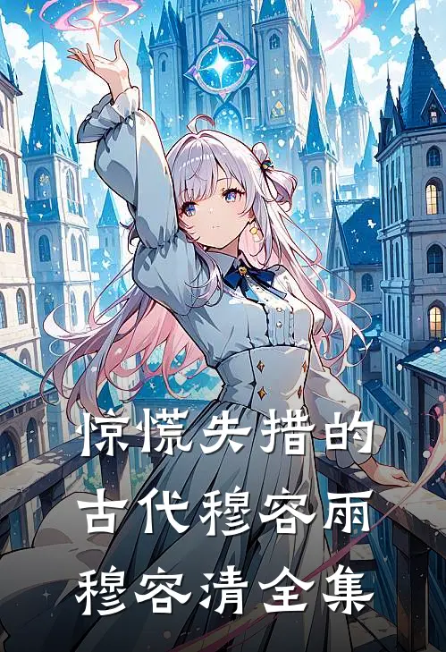 惊慌失措的古代穆容雨穆容清 全集
