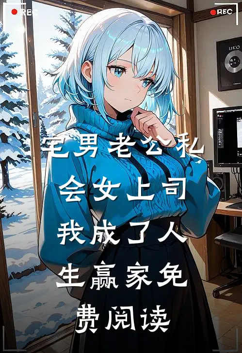 宅男老公私会女上司，我成了人生赢家免费阅读