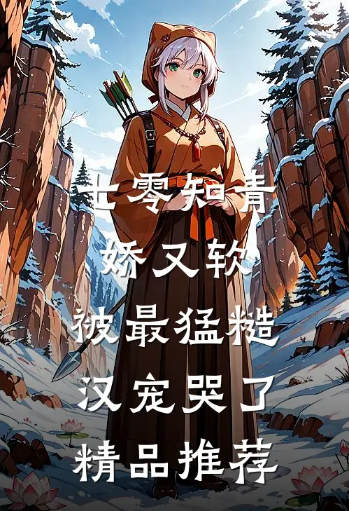 七零知青娇又软，被最猛糙汉宠哭了精品推荐