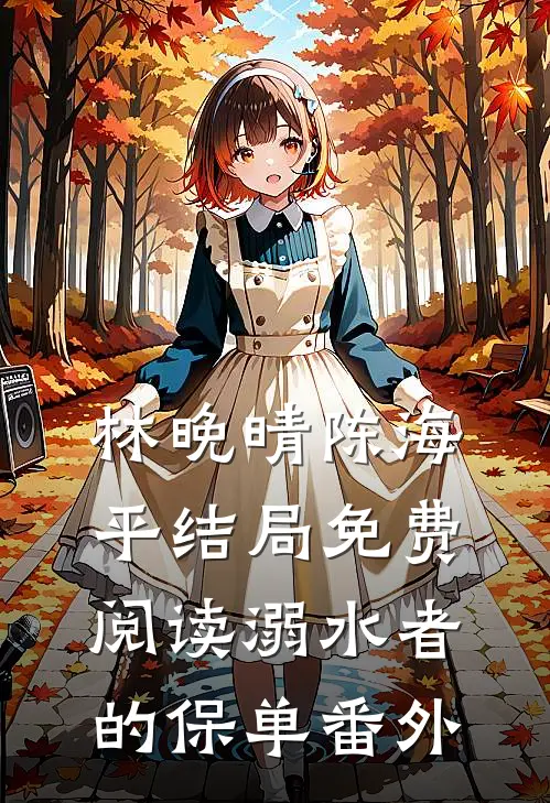 林晚晴陈海平结局免费阅读溺水者的保单番外