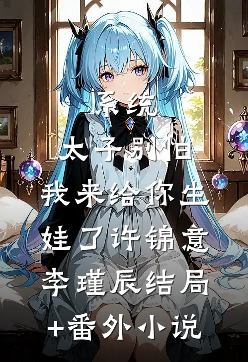 系统：太子别怕，我来给你生娃了许锦意李瑾辰结局+番外小说