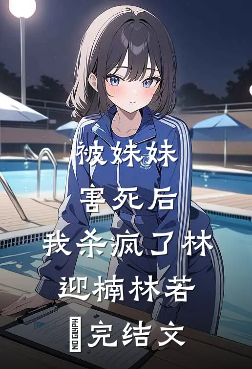 被妹妹害死后，我杀疯了林迎楠林若婻完结文