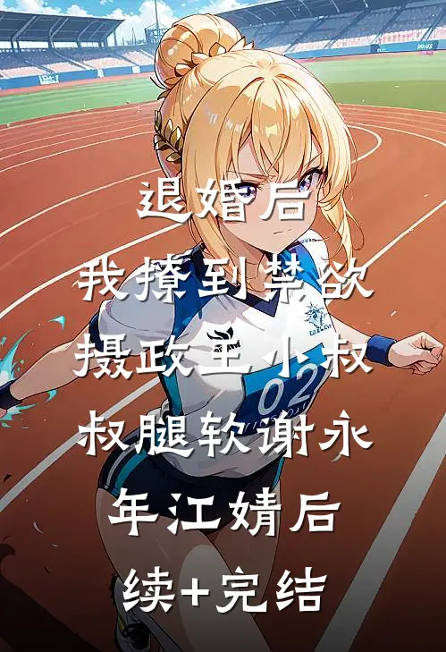 退婚后，我撩到禁欲摄政王小叔叔腿软谢永年江婧后续+完结