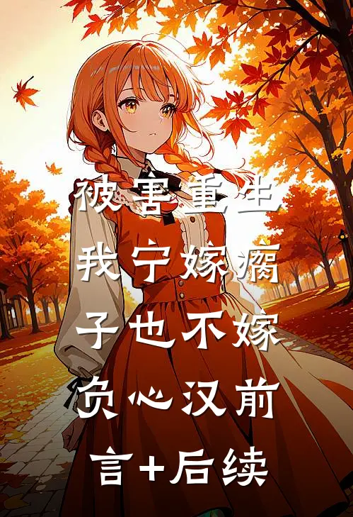被害重生，我宁嫁瘸子也不嫁负心汉前言+后续