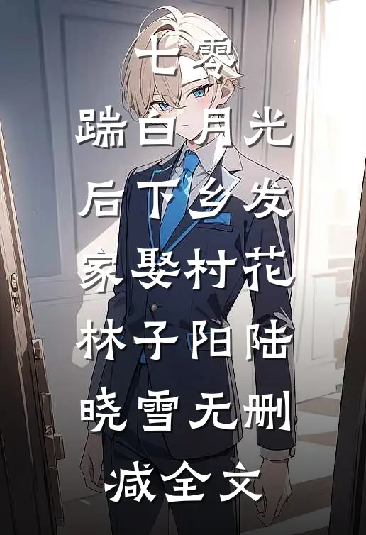 七零，踹白月光后下乡发家娶村花林子阳陆晓雪无删减全文