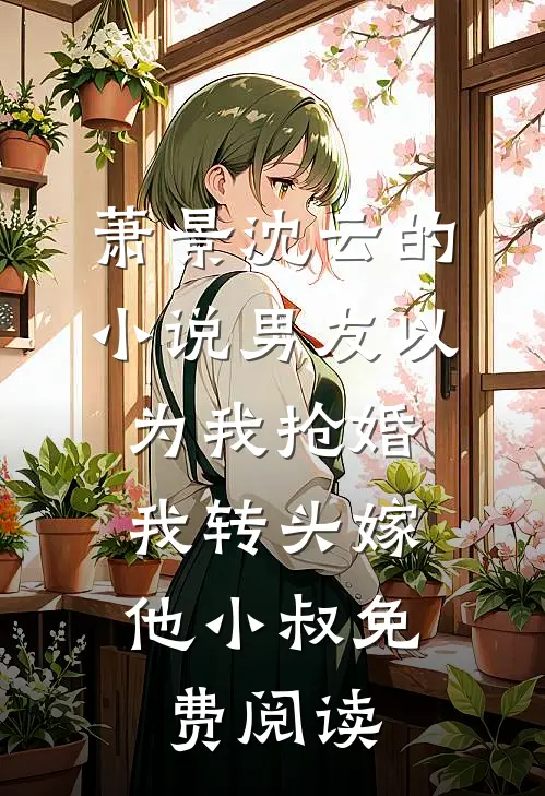 萧景沈云的小说男友以为我抢婚，我转头嫁他小叔免费阅读