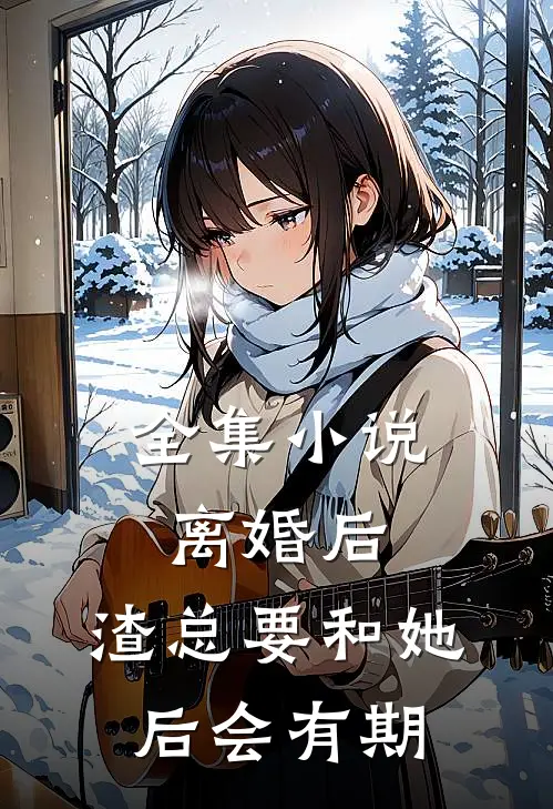 全集小说离婚后，渣总要和她后会有期