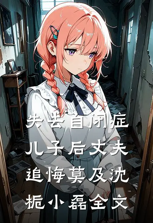 失去自闭症儿子后丈夫追悔莫及沈栀小磊全文