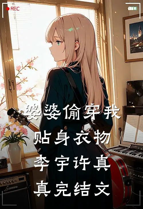 婆婆偷穿我贴身衣物李宇许真真完结文