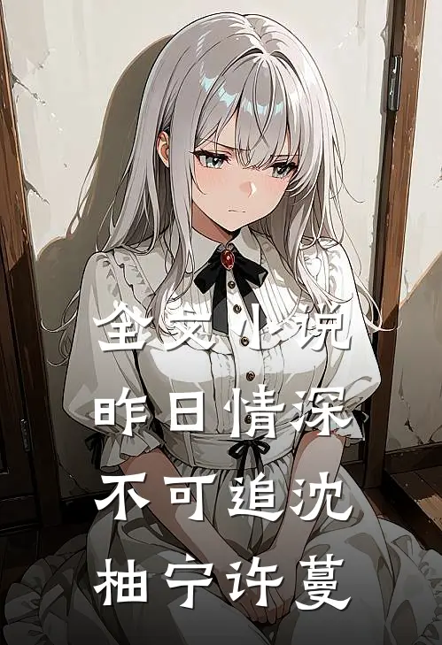 全文小说昨日情深不可追沈柚宁许蔓