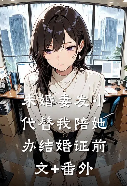 未婚妻发小代替我陪她办结婚证前文+番外