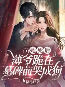 薄爷跪在墓碑前哭成狗15集大结局 薄爷跪在墓碑前哭成狗15集大结局