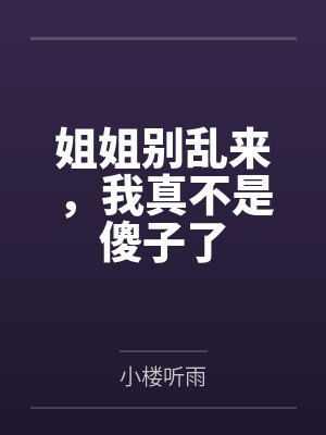 姐姐别乱来免费小说阅读 姐姐别乱来免费小说阅读